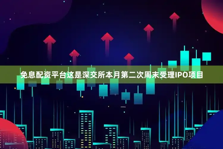 免息配资平台这是深交所本月第二次周末受理IPO项目