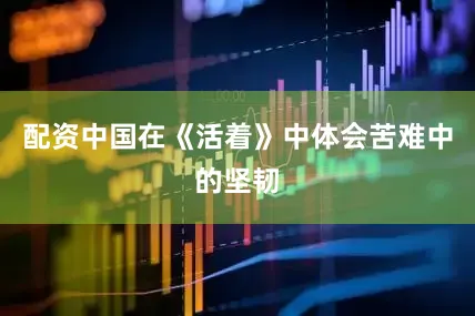 配资中国在《活着》中体会苦难中的坚韧