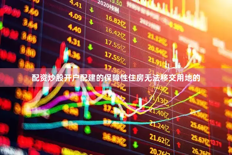配资炒股开户配建的保障性住房无法移交用地的