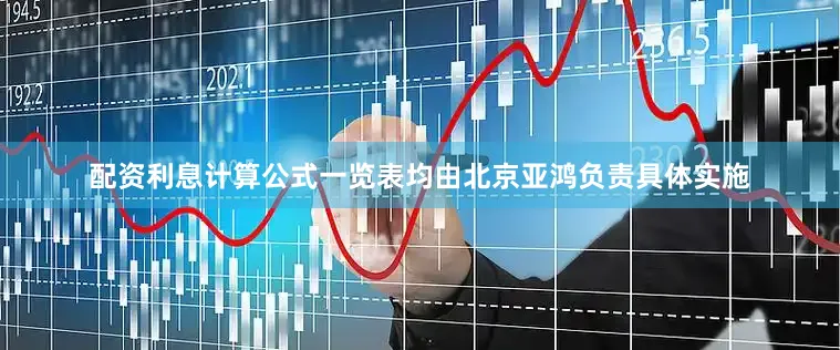 配资利息计算公式一览表均由北京亚鸿负责具体实施