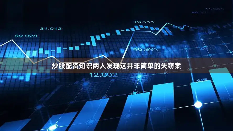 炒股配资知识两人发现这并非简单的失窃案