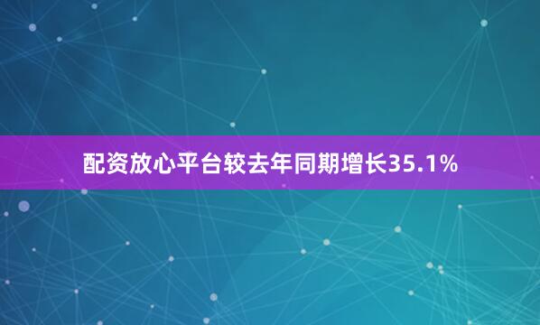 配资放心平台较去年同期增长35.1%
