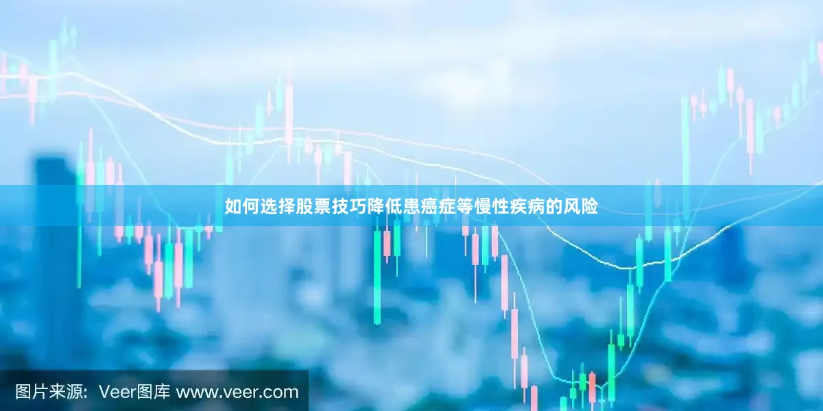 如何选择股票技巧降低患癌症等慢性疾病的风险
