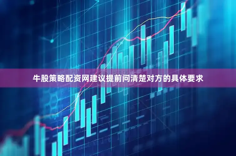 牛股策略配资网建议提前问清楚对方的具体要求