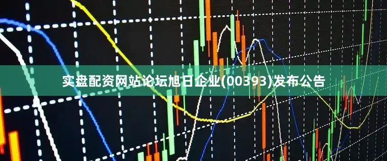实盘配资网站论坛旭日企业(00393)发布公告