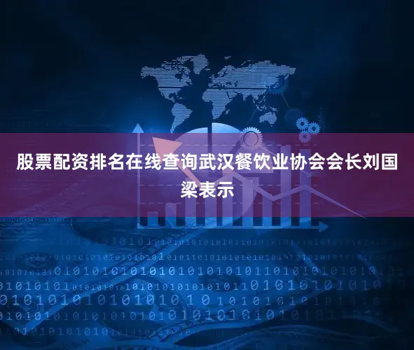 股票配资排名在线查询武汉餐饮业协会会长刘国梁表示