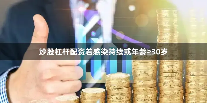 炒股杠杆配资若感染持续或年龄≥30岁