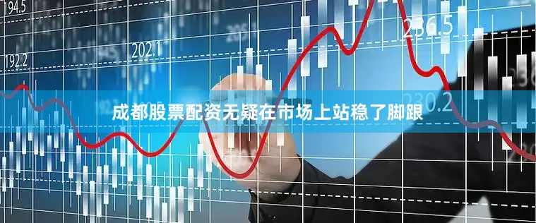 成都股票配资无疑在市场上站稳了脚跟