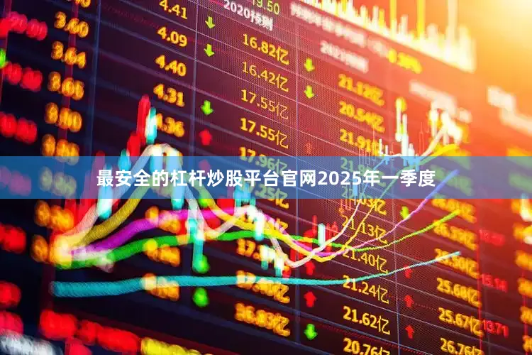 最安全的杠杆炒股平台官网　　2025年一季度