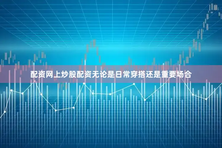 配资网上炒股配资无论是日常穿搭还是重要场合