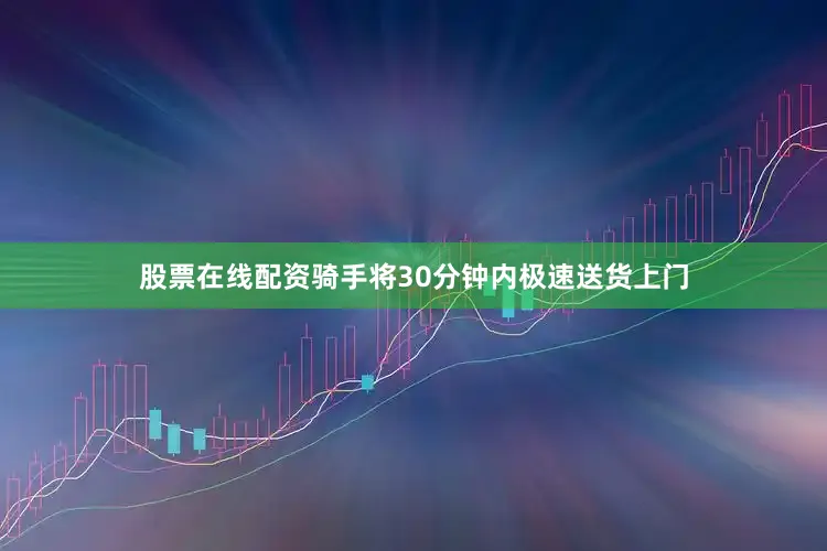 股票在线配资骑手将30分钟内极速送货上门