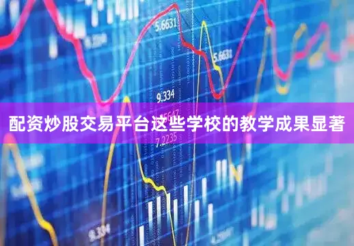 配资炒股交易平台这些学校的教学成果显著