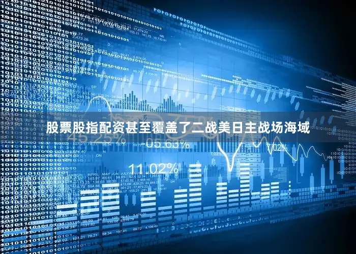 股票股指配资甚至覆盖了二战美日主战场海域