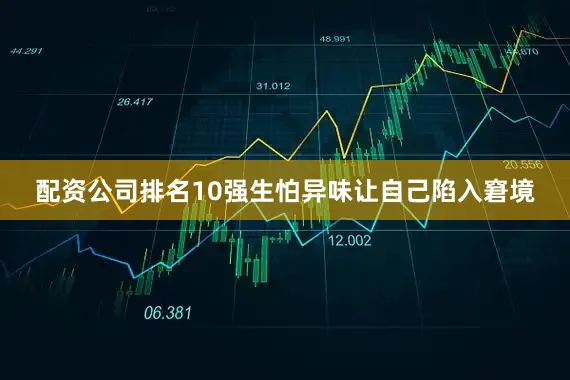 配资公司排名10强生怕异味让自己陷入窘境