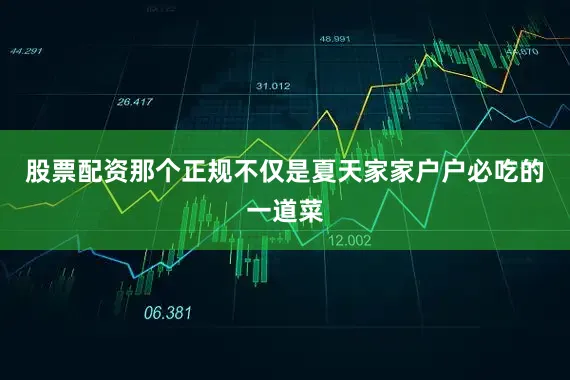 股票配资那个正规不仅是夏天家家户户必吃的一道菜