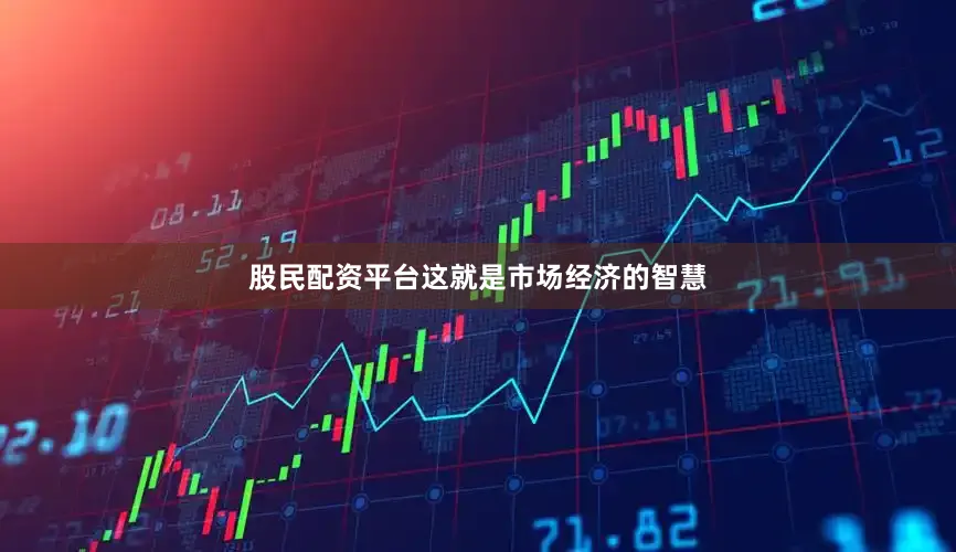 股民配资平台这就是市场经济的智慧