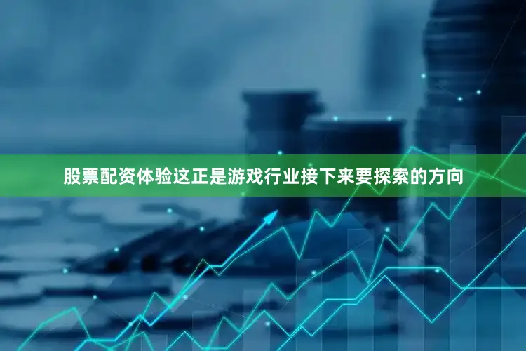 股票配资体验这正是游戏行业接下来要探索的方向