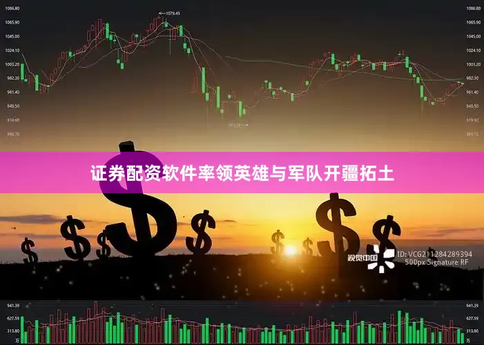 证券配资软件率领英雄与军队开疆拓土