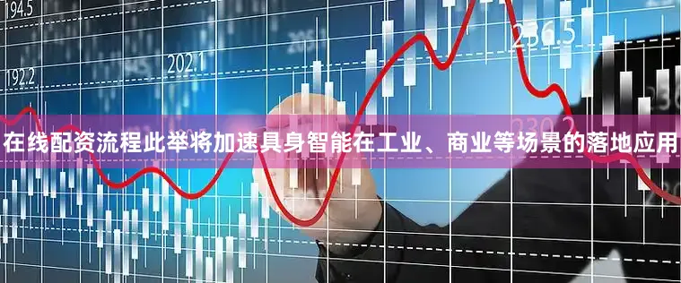 在线配资流程此举将加速具身智能在工业、商业等场景的落地应用