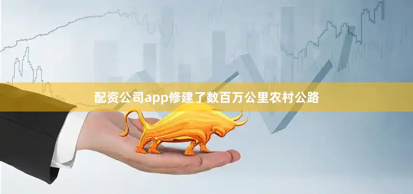 配资公司app修建了数百万公里农村公路