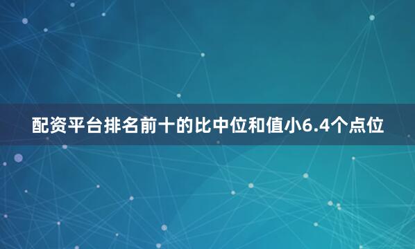 配资平台排名前十的比中位和值小6.4个点位