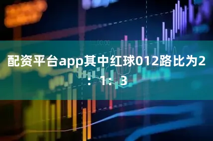 配资平台app其中红球012路比为2：1：3