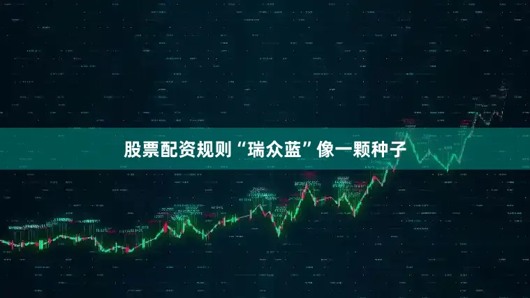 股票配资规则“瑞众蓝”像一颗种子