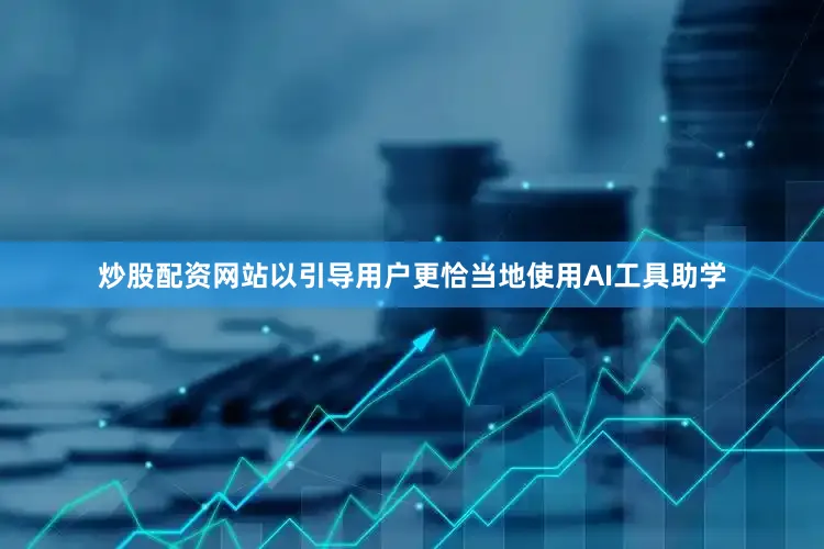 炒股配资网站以引导用户更恰当地使用AI工具助学