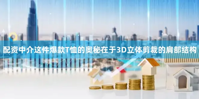 配资中介这件爆款T恤的奥秘在于3D立体剪裁的肩部结构