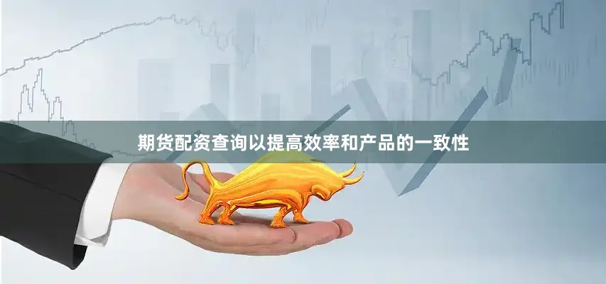 期货配资查询以提高效率和产品的一致性