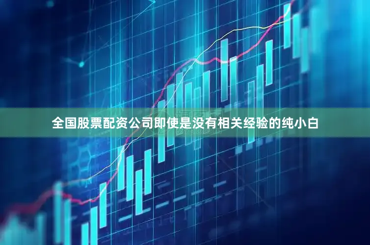 全国股票配资公司即使是没有相关经验的纯小白