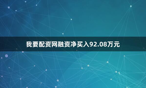 我要配资网融资净买入92.08万元