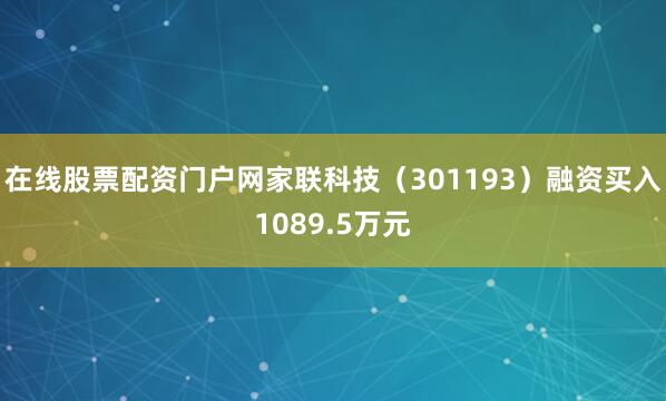 在线股票配资门户网家联科技（301193）融资买入1089.5万元