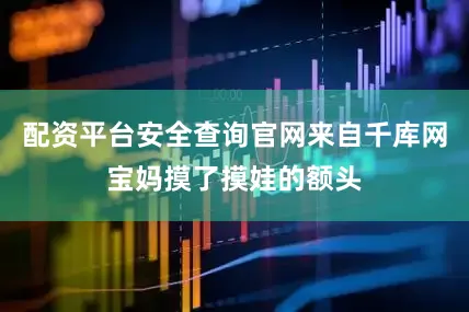 配资平台安全查询官网来自千库网宝妈摸了摸娃的额头