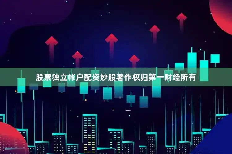 股票独立帐户配资炒股著作权归第一财经所有
