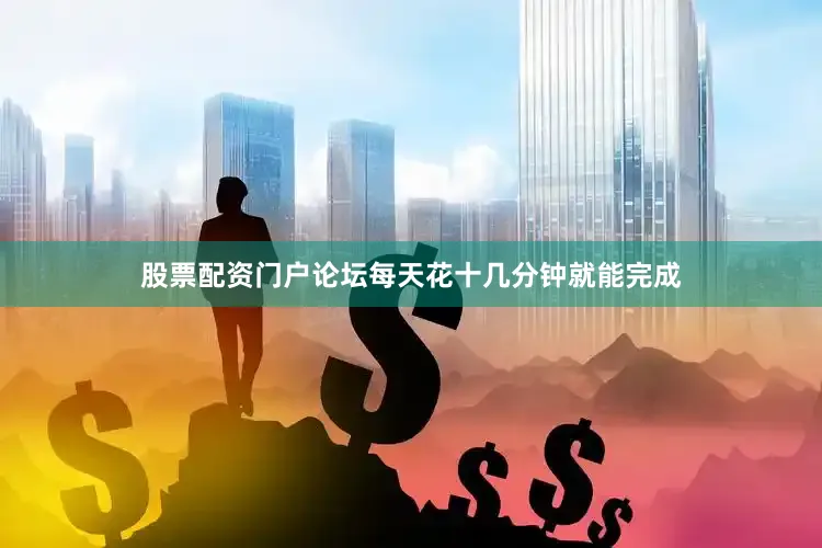 股票配资门户论坛每天花十几分钟就能完成