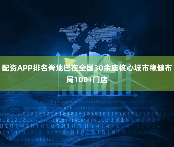 配资APP排名脊地已在全国30余座核心城市稳健布局100+门店