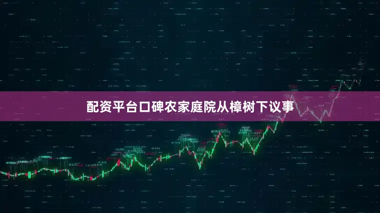 配资平台口碑农家庭院从樟树下议事