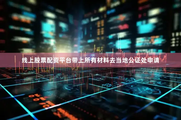 线上股票配资平台带上所有材料去当地公证处申请