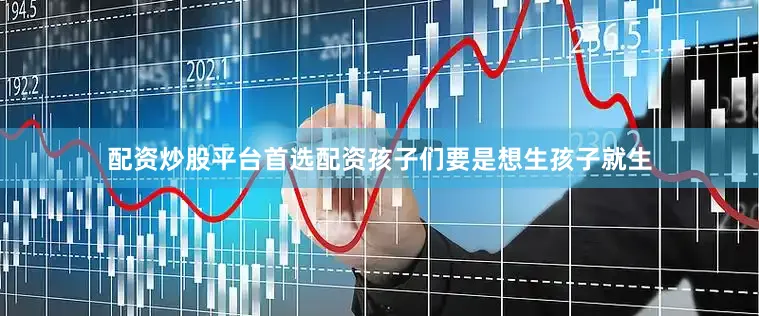 配资炒股平台首选配资孩子们要是想生孩子就生