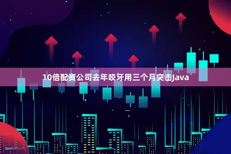 10倍配资公司去年咬牙用三个月突击Java