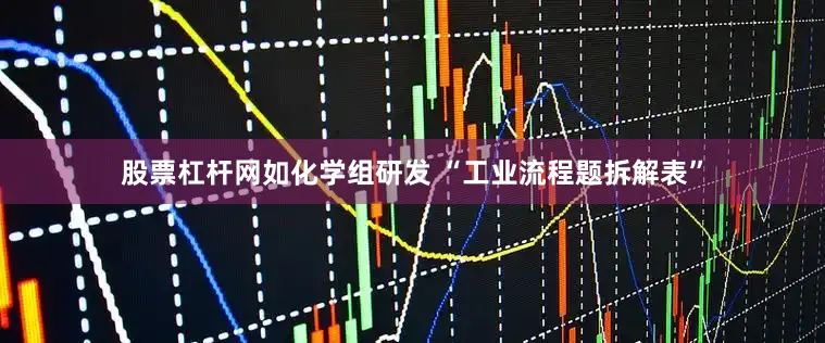 股票杠杆网如化学组研发 “工业流程题拆解表”