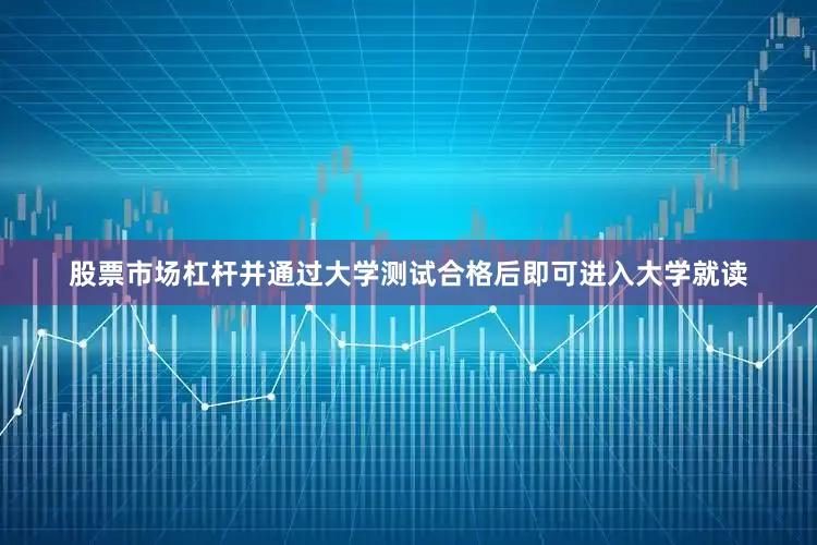股票市场杠杆并通过大学测试合格后即可进入大学就读